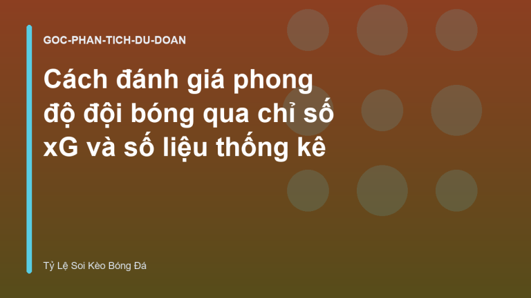 Cách đánh giá phong độ đội bóng qua chỉ số xG và số liệu thống kê