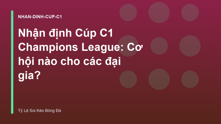 Nhận định Cúp C1 Champions League: Cơ hội nào cho các đại gia?