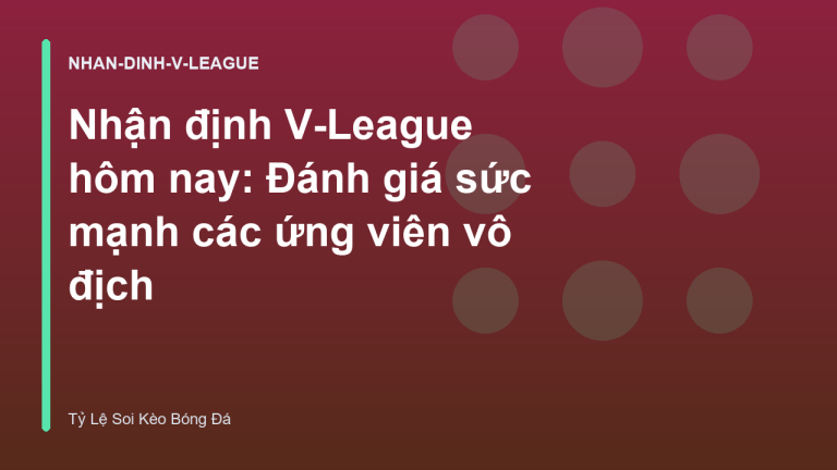 Nhận định V-League hôm nay: Đánh giá sức mạnh các ứng viên vô địch