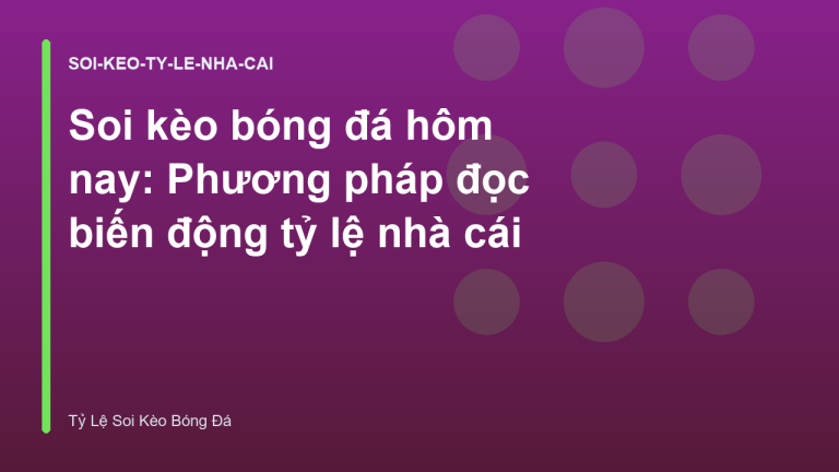 Soi kèo bóng đá hôm nay: Phương pháp đọc biến động tỷ lệ nhà cái
